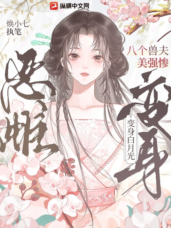 八个兽夫美强惨，恶雌变身白月光