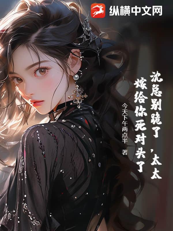沈总别跪了，太太嫁给你死对头了