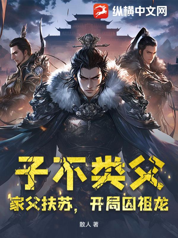子不类父，家父扶苏，开局囚祖龙