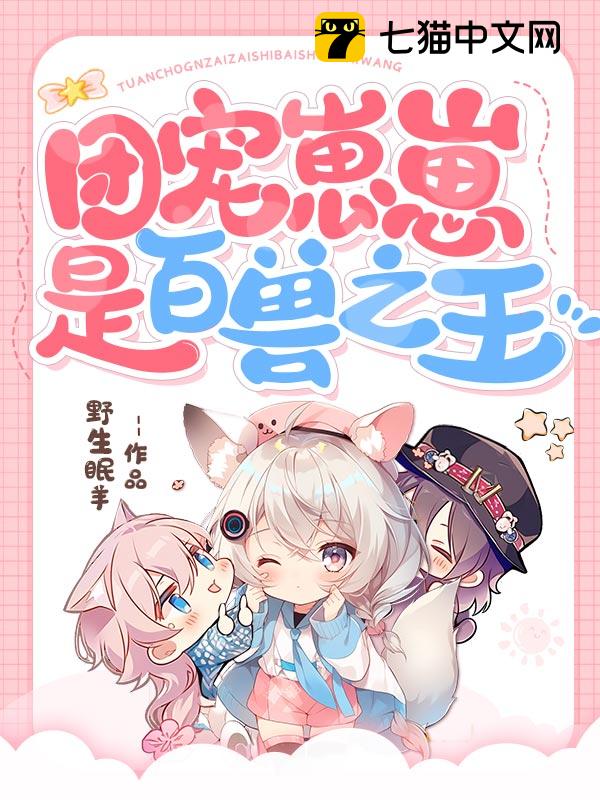 《团宠崽崽是百兽之王》野生眠羊著_现代言情小说_纵横女生网
