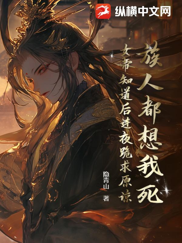 族人都想我死，女帝知道后连夜跪求原谅