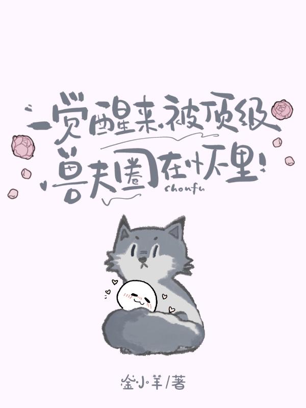 一觉醒来，被顶级兽夫圈在怀里！