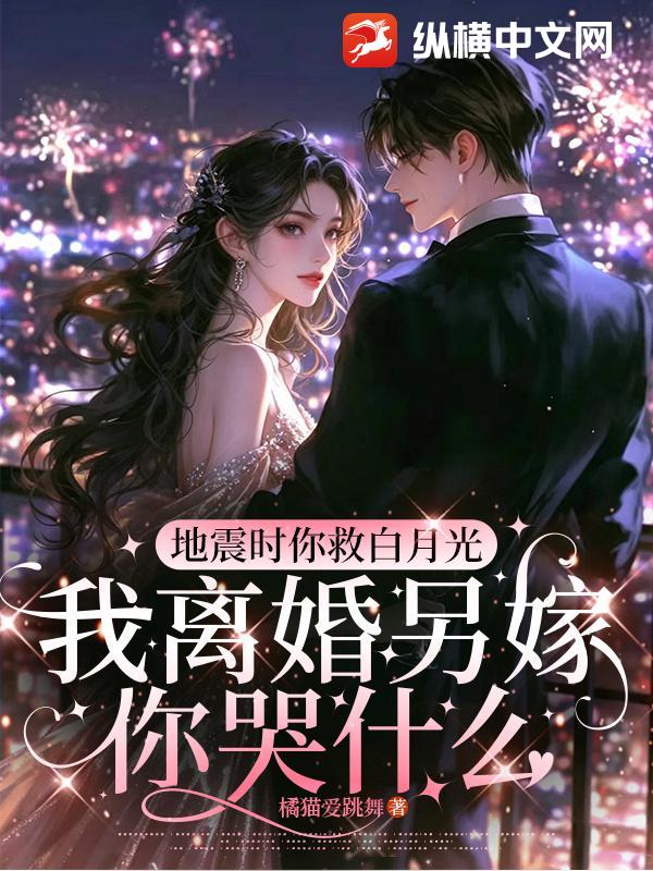 地震时你救白月光，我离婚另嫁你哭什么