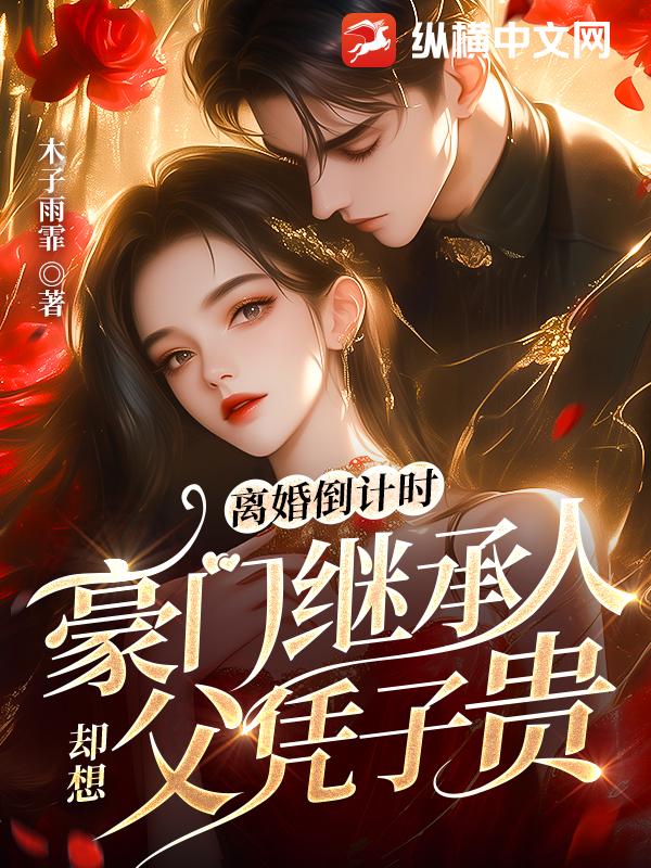 离婚倒计时，豪门继承人却想父凭子贵