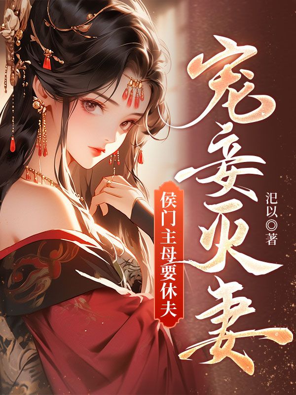 宠妾灭妻，侯门主母要休夫