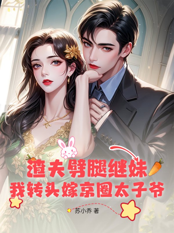 渣夫劈腿继妹？我转头嫁京圈太子爷_苏小乔