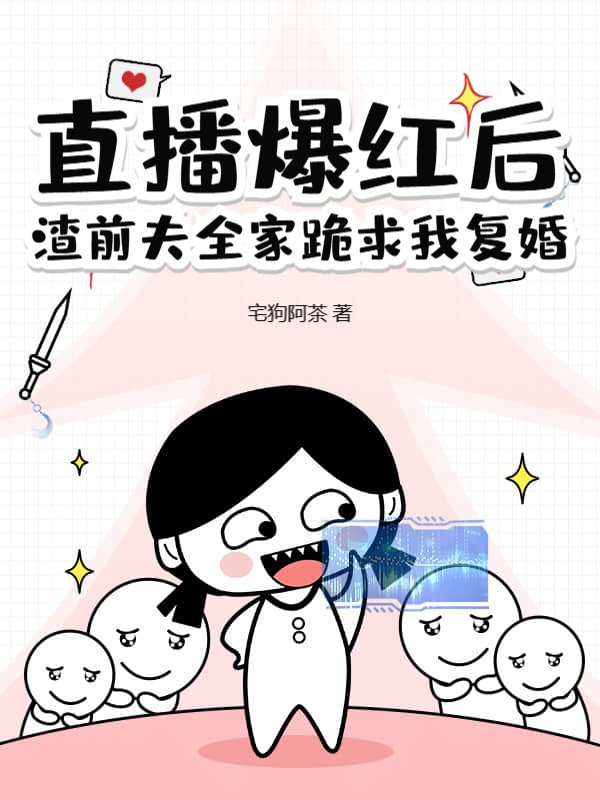 直播爆红后，渣前夫全家跪求我复婚