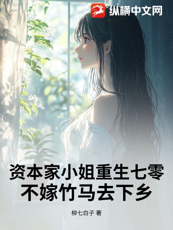 资本家小姐重生七零，不嫁竹马去下乡