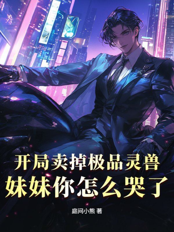 开局卖掉极品灵兽，妹妹你怎么哭了