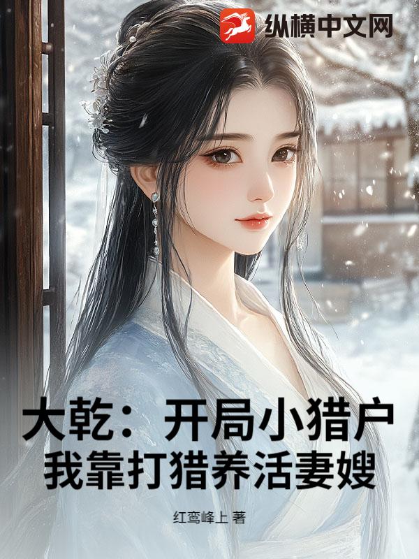 大乾：开局小猎户，我靠打猎养活妻嫂