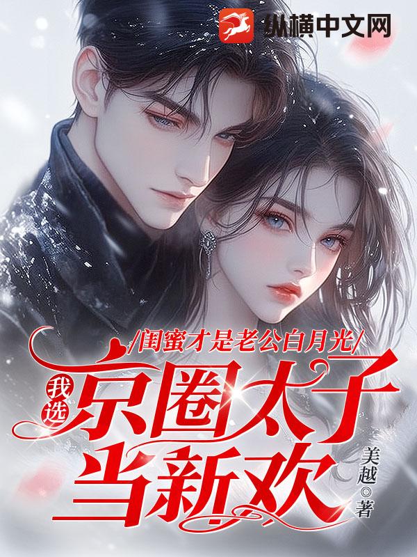 闺蜜才是老公白月光，我选京圈太子当新欢
