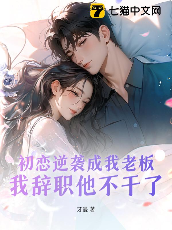 初恋逆袭成我老板，我辞职他不干了