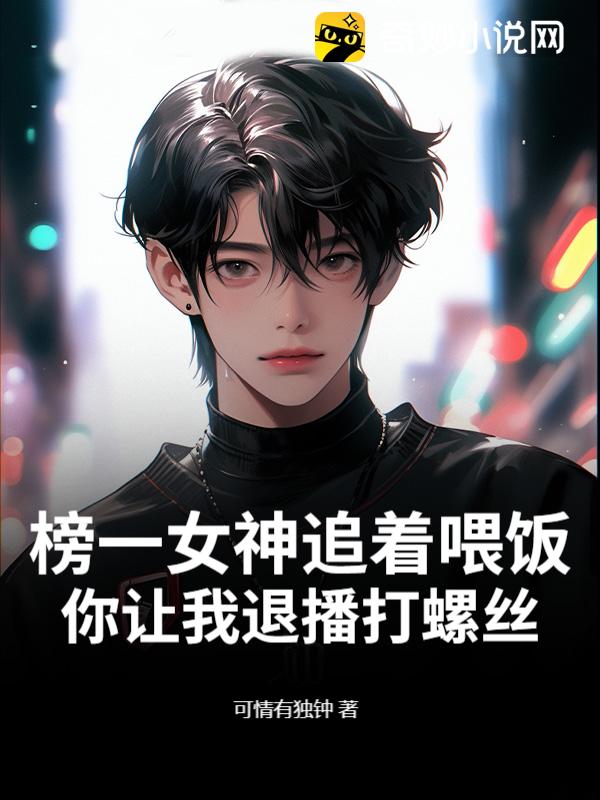 榜一女神追着喂饭，你让我退播打螺丝？