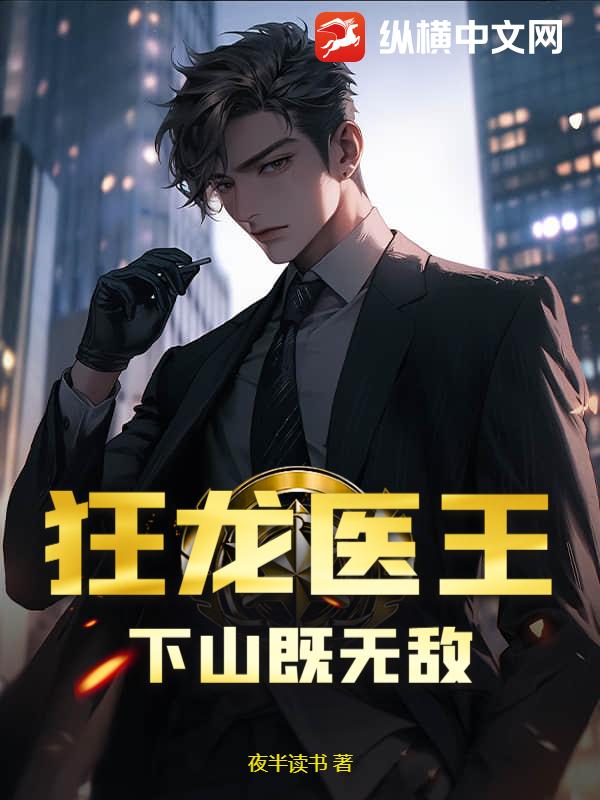 狂龙医王，下山既无敌