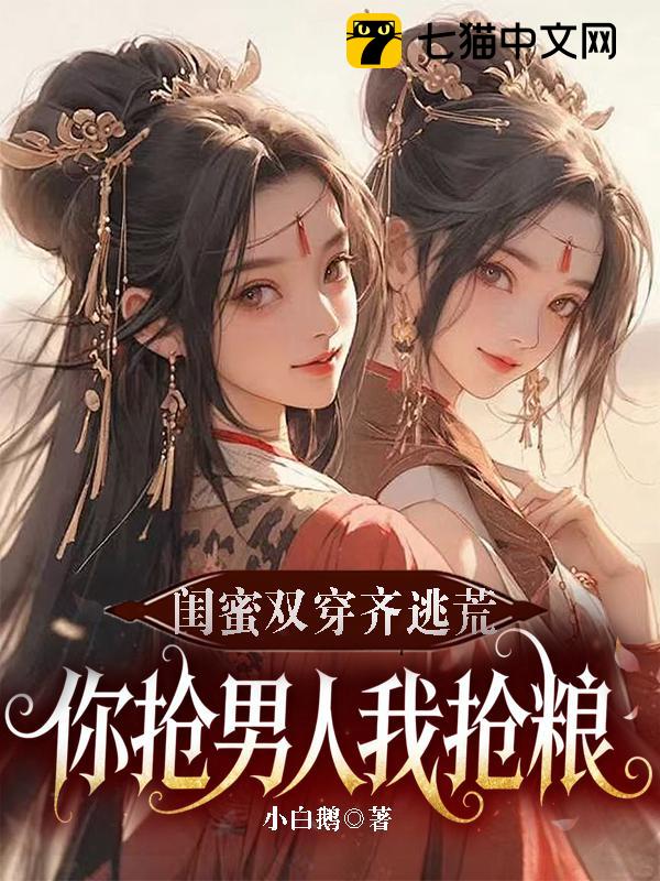 闺蜜双穿齐逃荒，你抢男人我抢粮！