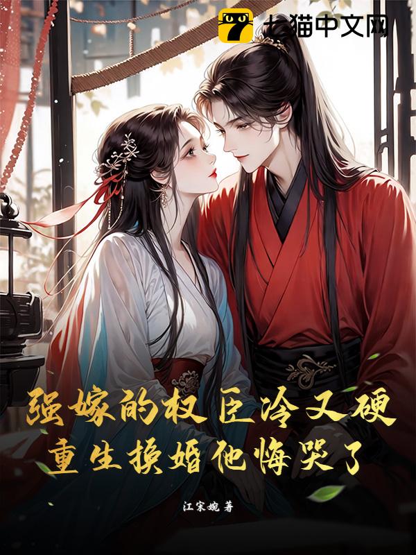强嫁的权臣冷又硬，重生换婚他悔哭了