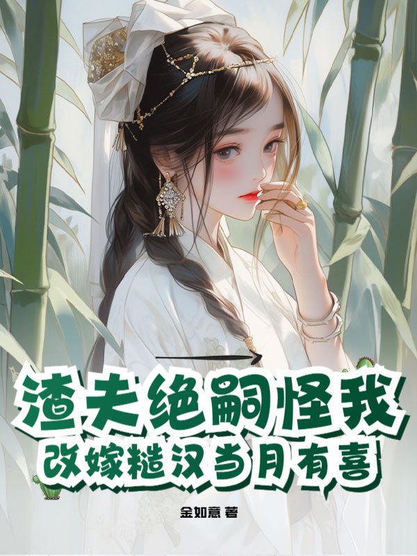 渣夫绝嗣怪我，改嫁糙汉当月有喜
