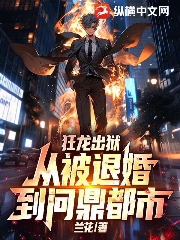 狂龙出狱，从被退婚到问鼎都市