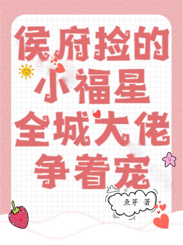 侯府捡的小福星，全城大佬争着宠