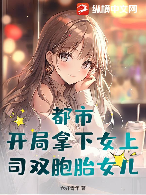 都市：开局拿下女上司双胞胎女儿