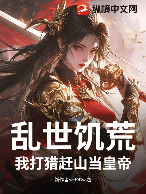 乱世饥荒：我打猎赶山当皇帝小说