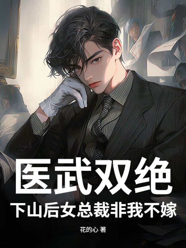 医武双绝，下山后女总裁非我不嫁！_花的心
