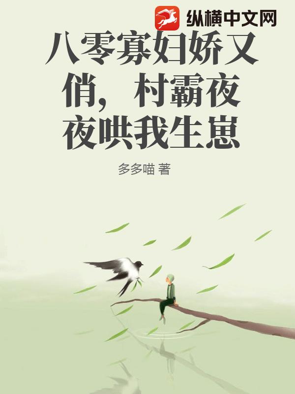 八零寡妇娇又俏，村霸夜夜哄我生崽_多多喵