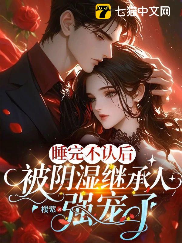 睡完不认后，被阴湿继承人强宠了