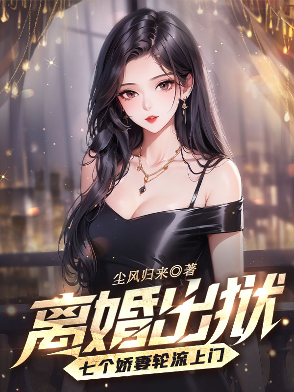 离婚出狱，七个娇妻轮流上门