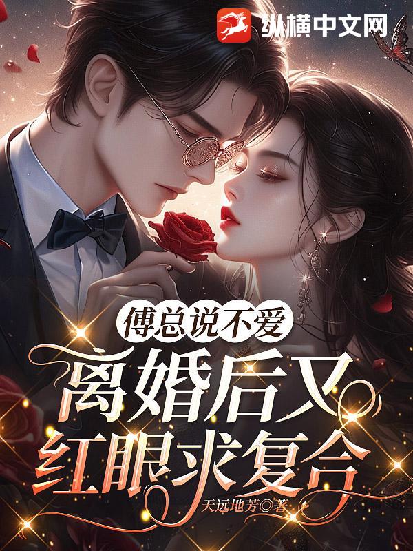 傅总说不爱，离婚后又红眼求复合
