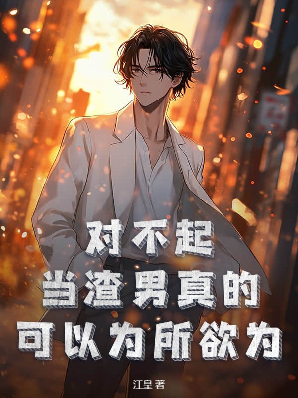 对不起，当渣男真的可以为所欲为