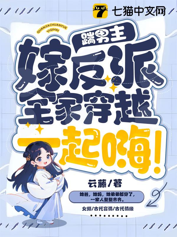 踹男主，嫁反派，全家穿越一起嗨！