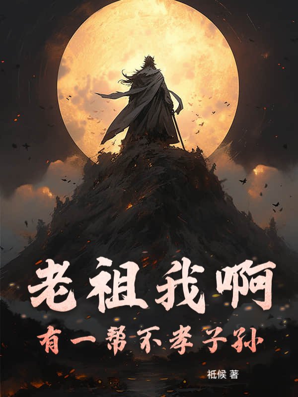 老祖我啊！有一帮不孝子孙