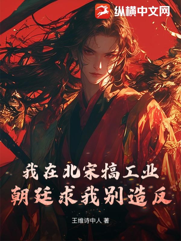 我在北宋搞工业，朝廷求我别造反