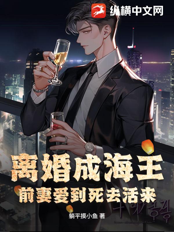 离婚成海王，前妻爱到死去活来