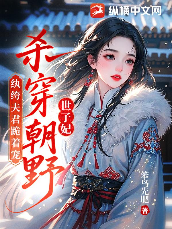 世子妃杀穿朝野，纨绔夫君跪着宠