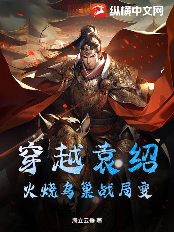 穿越袁绍，火烧乌巢战局变