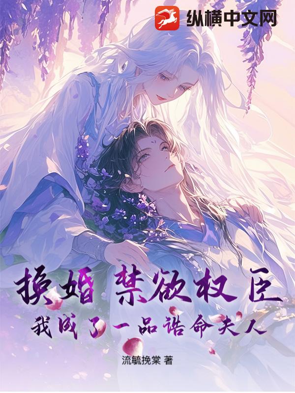 换婚禁欲权臣，我成了一品诰命夫人