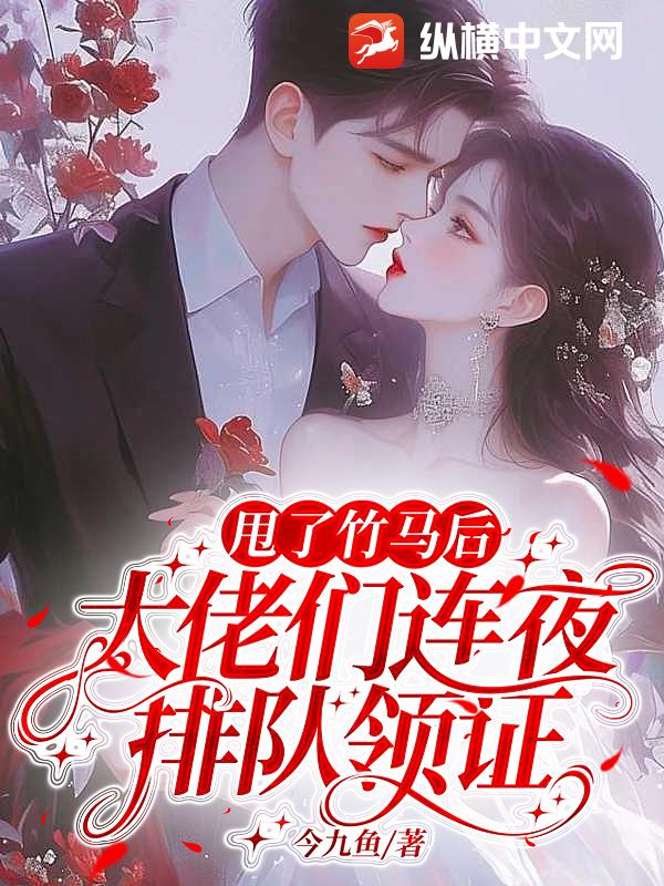 甩了竹马后，大佬们连夜排队领证