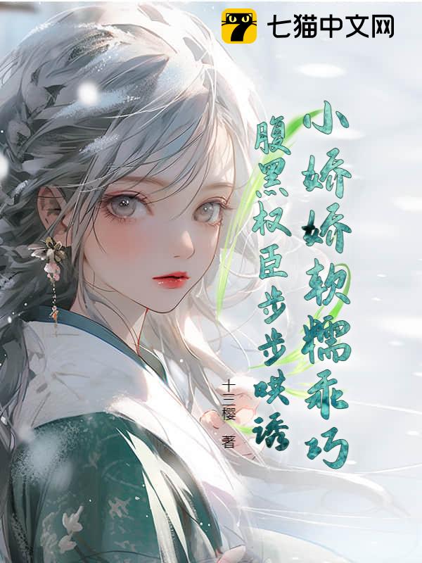 小娇娇软糯乖巧，腹黑权臣步步哄诱