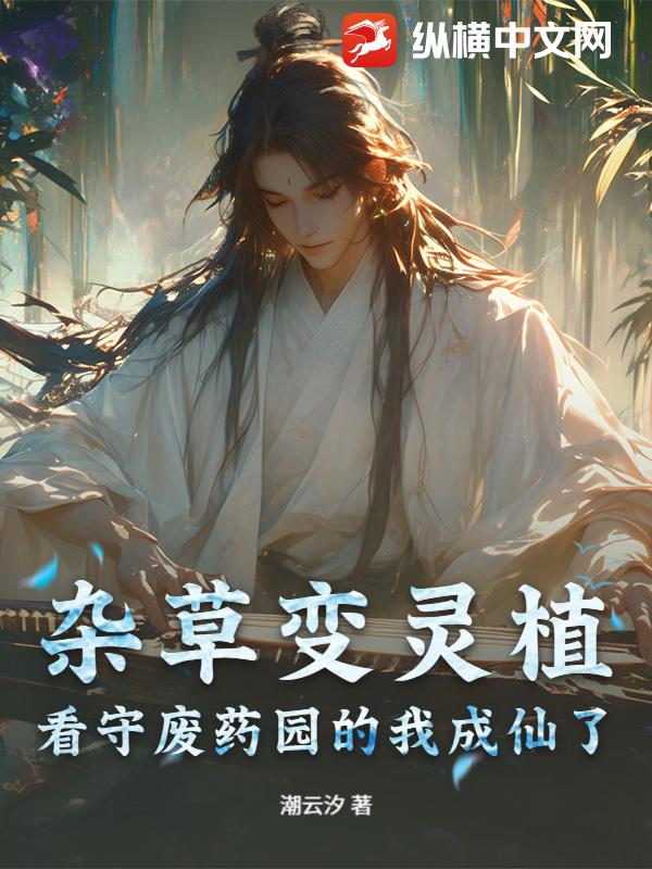 杂草变灵植，看守废药园的我成仙了