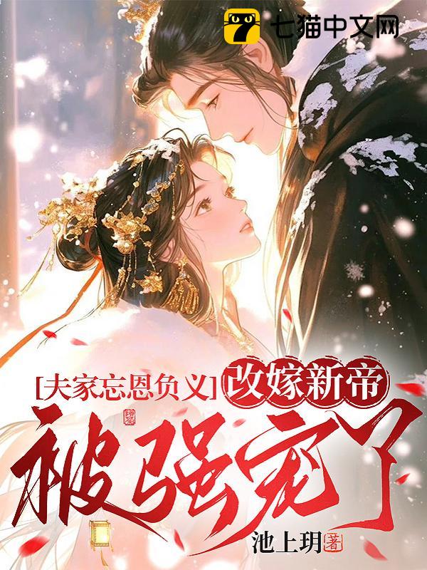 夫家忘恩负义，改嫁新帝被强宠了