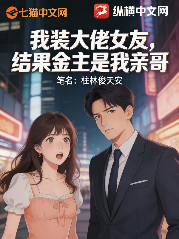 我装大佬女友，结果金主是我亲哥_柱林俊天安