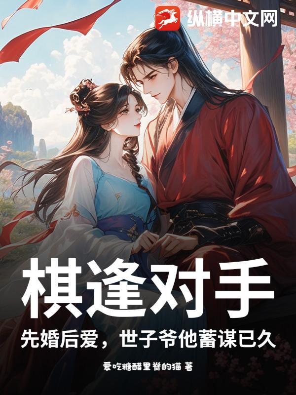 棋逢对手：先婚后爱，世子爷他蓄谋已久_爱吃糖醋里脊的猫