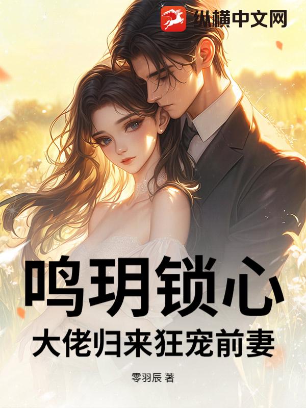 鸣玥锁心：大佬归来狂宠前妻