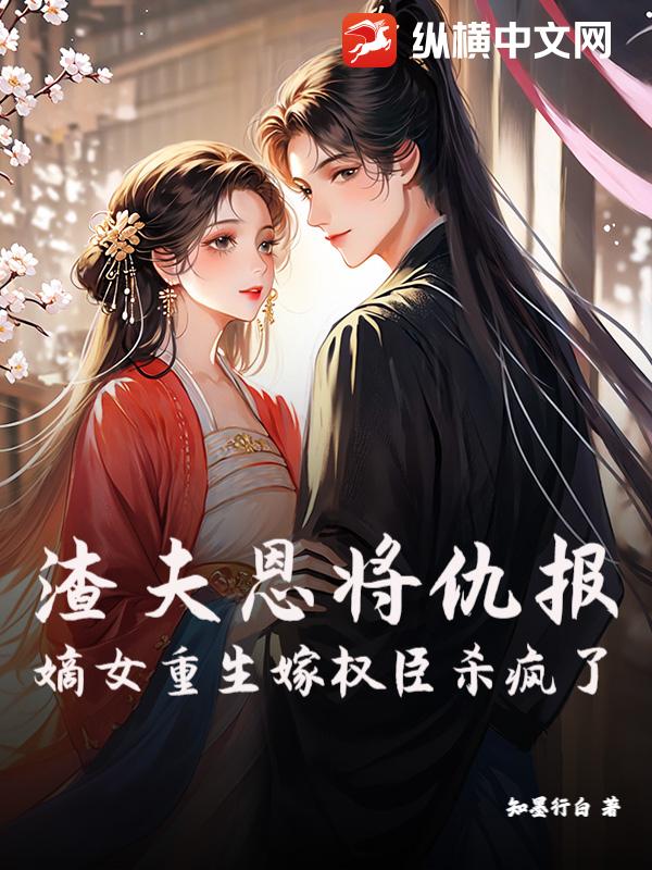 渣夫恩将仇报？嫡女重生嫁权臣杀疯了