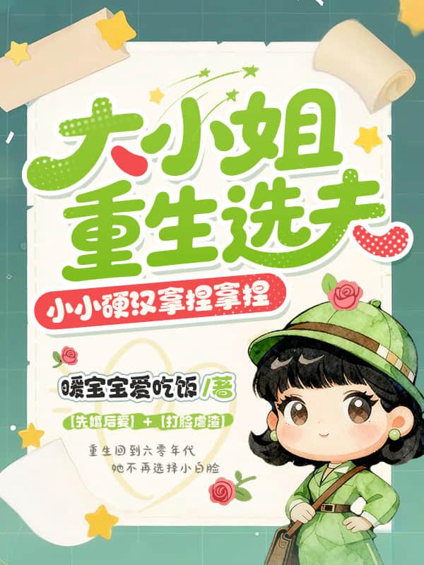 大小姐重生选夫，小小硬汉拿捏拿捏
