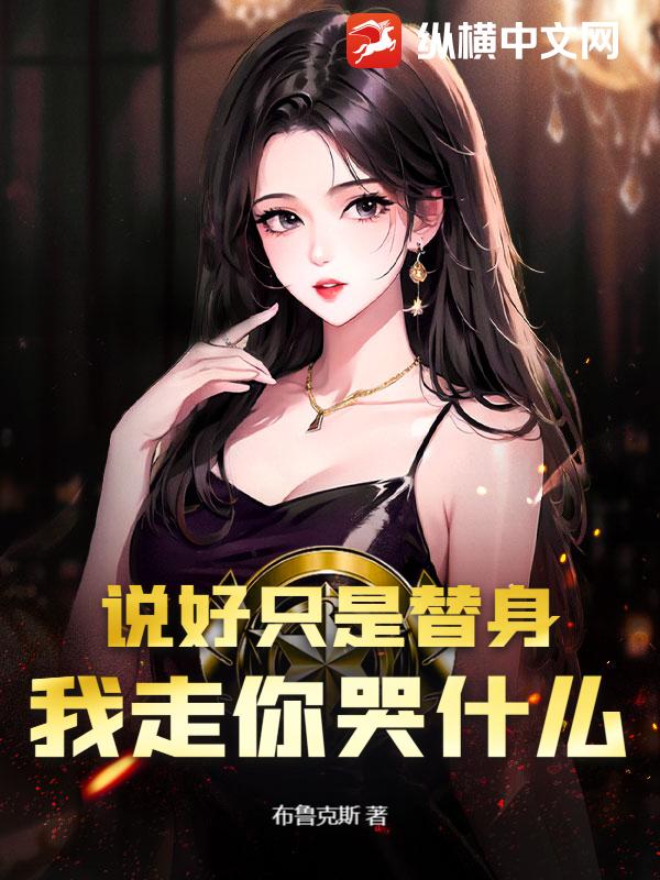 说好只是替身，我走你哭什么