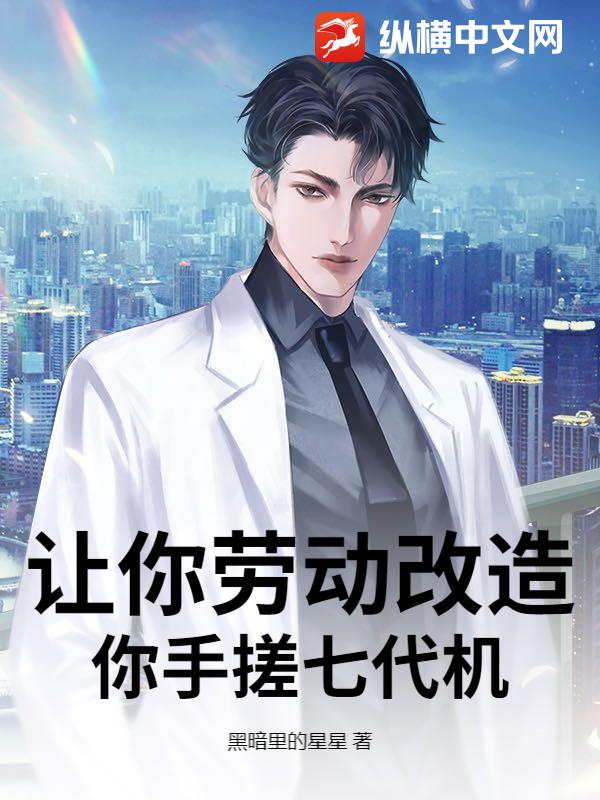 让你劳动改造，你手搓七代机？