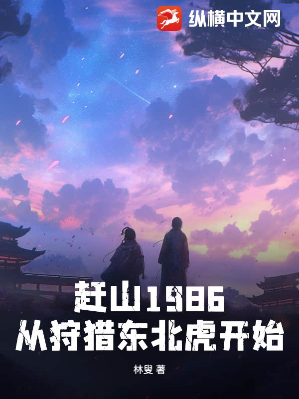 赶山1986：从狩猎东北虎开始